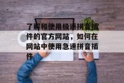 了解和使用极速拼音插件的官方网站，如何在网站中使用急速拼音插件