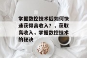 掌握数控技术后如何快速获得高收入?,获取高收入,掌握数控技术的秘诀 掌握数控技术后如何快速获得高收入?,获取高收入,掌握数控技术的秘诀