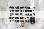 揭秘流量查词网站，如何高效利用工具提升外语学习效果，流量查词网站深度解析，外语学习工具的高效使用技巧