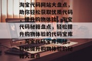淘宝代码网站大盘点，助你轻松获取优质代码，提升购物体验，淘宝代码秘籍盘点，轻松提升购物体验的代码宝库，淘宝代码宝库揭秘，轻松提升购物体验的秘籍大盘点