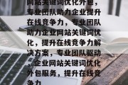 网站关键词优化外包，专业团队助力企业提升在线竞争力，专业团队助力企业网站关键词优化，提升在线竞争力解决方案，专业团队驱动，企业网站关键词优化外包服务，提升在线竞争力