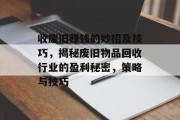 收废旧赚钱的妙招及技巧，揭秘废旧物品回收行业的盈利秘密，策略与技巧