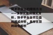 快手平台上的赚钱方法——多样化盈利模式分析，快手平台全方位盈利模式分析，多样化获利路径解析