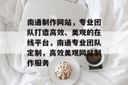 南通制作网站，专业团队打造高效、美观的在线平台，南通专业团队定制，高效美观网站制作服务