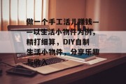 做一个手工活儿赚钱——以生活小物件为例，精打细算，DIY自制生活小物件，分享乐趣与收入