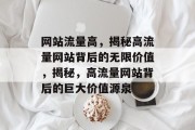 网站流量高，揭秘高流量网站背后的无限价值，揭秘，高流量网站背后的巨大价值源泉