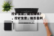 挖矿生意，能否赚钱？，挖矿生意，能否盈利？
