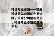 打造专业卓越——建设设计网站公司的创新之路，设计公司创新之旅，构建专业卓越的在线平台