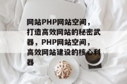 网站PHP网站空间，打造高效网站的秘密武器，PHP网站空间，高效网站建设的核心利器