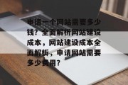 申请一个网站需要多少钱？全面解析网站建设成本，网站建设成本全面解析，申请网站需要多少费用？