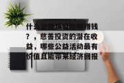 什么公益项目能够赚钱？，慈善投资的潜在收益，哪些公益活动最有价值且能带来经济回报