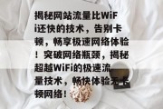 揭秘网站流量比WiFi还快的技术，告别卡顿，畅享极速网络体验！突破网络瓶颈，揭秘超越WiFi的极速流量技术，畅快体验无卡顿网络！
