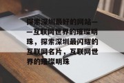 探索深圳最好的网站——互联网世界的璀璨明珠，探索深圳最闪耀的互联网名片，互联网世界的璀璨明珠