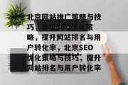 北京网站推广策略与技巧，北京SEO优化策略，提升网站排名与用户转化率，北京SEO优化策略与技巧，提升网站排名与用户转化率