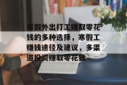 寒假外出打工赚取零花钱的多种选择,寒假工赚钱途径及建议,多渠道投资赚取零花钱 寒假外出打工赚取零花钱的多种选择,寒假工赚钱途径及建议,多渠道投资赚取零花钱