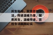 民生新闻，聚焦百姓生活，传递温暖力量，聚焦民生，温暖传递，百姓生活新闻纪实