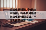 组装电脑赚钱，一份全面指南，新手如何通过组装电脑赚取收益？一份全面的指导