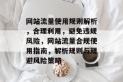 网站流量使用规则解析，合理利用，避免违规风险，网站流量合规使用指南，解析规则与规避风险策略
