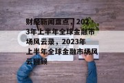 财经新闻盘点，2023年上半年全球金融市场风云录，2023年上半年全球金融市场风云回顾
