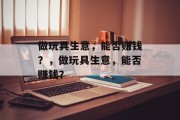 做玩具生意，能否赚钱？，做玩具生意，能否赚钱？
