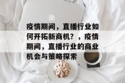 疫情期间，直播行业如何开拓新商机？，疫情期间，直播行业的商业机会与策略探索