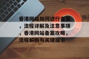 香港网站如何进行备案，流程详解及注意事项，香港网站备案攻略，流程解析与关键提示