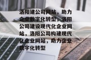 洛阳建公司网站，助力企业数字化转型，洛阳公司建设现代化企业网站，洛阳公司构建现代化企业网站，助力企业数字化转型