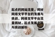 起点的网站流量，揭秘网络文学平台的发展与挑战，网络文学平台流量揭秘，起点发展之路与挑战解析