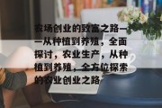 农场创业的致富之路——从种植到养殖,全面探讨,农业生产,从种植到养殖,全方位探索的农业创业之路 农场创业的致富之路——从种植到养殖,全面探讨,农业生产,从种植到养殖,全方位探索的农业创业之路
