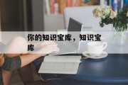 你的知识宝库，知识宝库