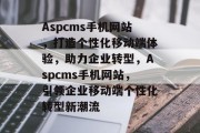 Aspcms手机网站，打造个性化移动端体验，助力企业转型，Aspcms手机网站，引领企业移动端个性化转型新潮流
