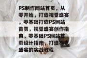PS制作网站首页，从零开始，打造视觉盛宴，零基础打造PS网站首页，视觉盛宴创作指南，零基础PS网站首页设计指南，打造视觉盛宴的实战教程