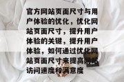 官方网站页面尺寸与用户体验的优化，优化网站页面尺寸，提升用户体验的关键，提升用户体验，如何通过优化网站页面尺寸来提高网站访问速度和满意度