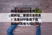 揭秘流量APP免费下载网站，便捷还是隐患？流量APP免费下载网站的真相与风险探秘