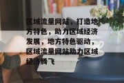 区域流量网站，打造地方特色，助力区域经济发展，地方特色驱动，区域流量网站助力区域经济腾飞