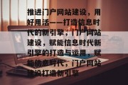 推进门户网站建设，用好用活——打造信息时代的新引擎，门户网站建设，赋能信息时代新引擎的打造与运用，赋能信息时代，门户网站建设打造新引擎
