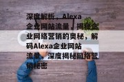 深度解析，Alexa企业网站流量，揭秘企业网络营销的奥秘，解码Alexa企业网站流量，深度揭秘网络营销秘密
