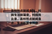 高校热点新闻盘点，校园生活新篇章，校园风云录，高校热点新闻盘点，生活新篇章开启