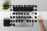广州流量免费领取网站大盘点，告别流量焦虑，畅享网络生活，广州免费流量网站攻略，告别流量焦虑，畅享无界网络