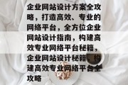 企业网站设计方案全攻略，打造高效、专业的网络平台，全方位企业网站设计指南，构建高效专业网络平台秘籍，企业网站设计秘籍，构建高效专业网络平台全攻略