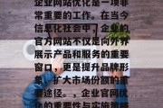 企业网站优化是一项非常重要的工作。在当今信息化社会中，企业的官方网站不仅是向外界展示产品和服务的重要窗口，更是提升品牌形象、扩大市场份额的重要途径。，企业官网优化的重要性与实施策略