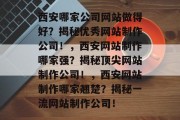 西安哪家公司网站做得好？揭秘优秀网站制作公司！，西安网站制作哪家强？揭秘顶尖网站制作公司！，西安网站制作哪家翘楚？揭秘一流网站制作公司！