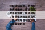 佳城建站网站，助力城市美好未来，打造智慧生活新篇章，佳城建站，智慧生活新篇章启航，佳城建站引领智慧生活新篇章启航