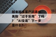 越来越多客户问高盛：美股“过于乐观”了吗？“AI交易”下一步是什么？