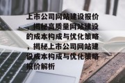 上市公司网站建设报价，揭秘高质量网站建设的成本构成与优化策略，揭秘上市公司网站建设成本构成与优化策略报价解析