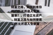 财富之路，如何利用你的23万元开启人生新篇章？，打造亿元资产，财富之路与如何使用23万元开启人生新篇章