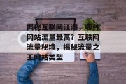 揭秘互联网江湖，哪种网站流量最高？互联网流量秘境，揭秘流量之王网站类型