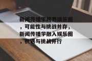 新闻传播学跨界娱乐圈，可能性与挑战并存，新闻传播学融入娱乐圈，机遇与挑战并行