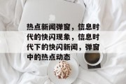 热点新闻弹窗，信息时代的快闪现象，信息时代下的快闪新闻，弹窗中的热点动态