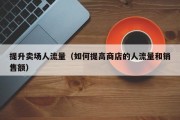 提升卖场人流量（如何提高商店的人流量和销售额）